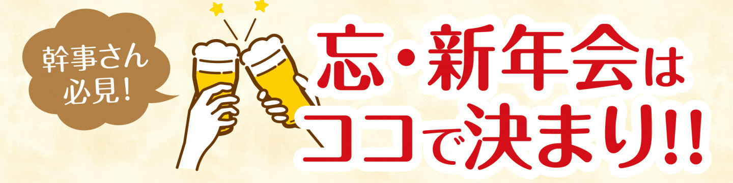 幹事さん必見！ 忘・新年会はココで決まり!!