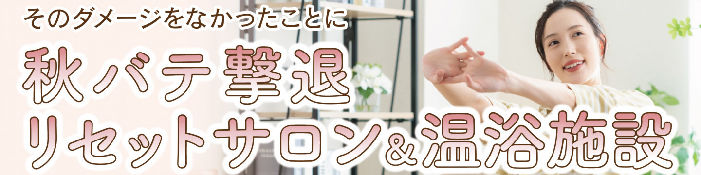 そのダメージをなかったことに！　秋バテ撃退 リセットサロン&温浴施設