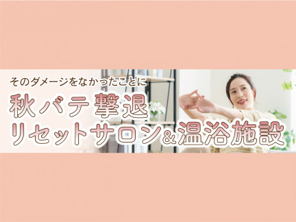 そのダメージをなかったことに！　秋バテ撃退 リセットサロン&温浴施設
